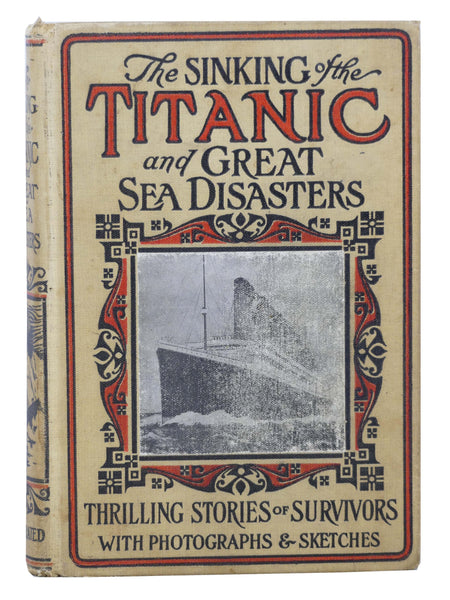 Sinking of the Titanic and Great Sea Disasters: A Detailed and Accurate Account of the Most Awful Marine Disaster in History, Constructed from the Real Facts as Obtained from Those on Board Who Survived, Including Records of Previous Great Disasters of t…