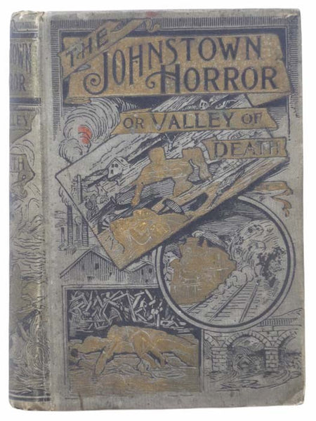 The Johnstown Horror!!!; or, Valley of Death, Being a Complete and Thrilling Account of the Awful Floods and Their Appalling Ruin. Containing Graphic Descriptions of the Terrible Rush of Waters; the Great Destruction of Houses, Factories, Churches, Towns…