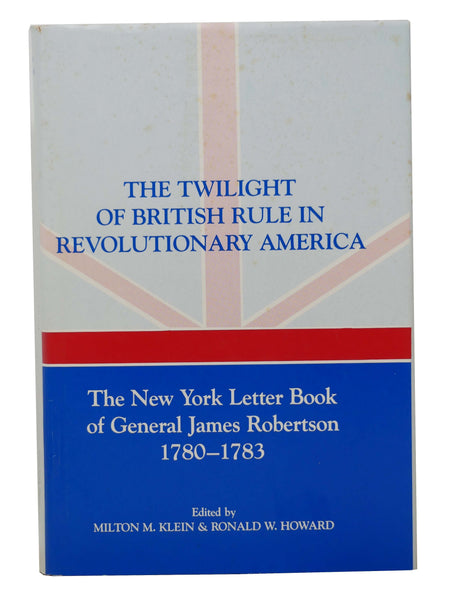 The Twilight of British Rule in Revolutionary America: The New York Letter Book of General James Robertson, 1780-1783
