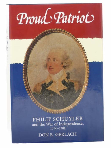 Proud Patriot: Philip Schuyler and the War of Independence, 1775-1783 (A New York State Study)