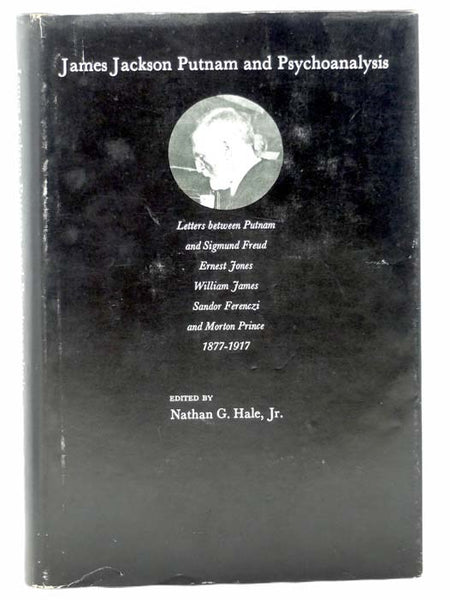 James Jackson Putnam and Psychoanalysis: Letters between Putnam and Sigmund Freud, Ernest Jones, William James, Sandor Ferenczi, and Morton Prince, 1877-1917 (A Commonwealth Fund Book)