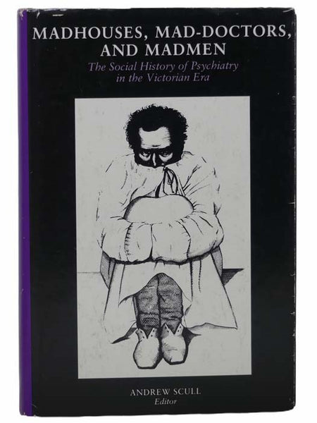 Madhouses, Mad-Doctors, and Madmen: The Social History of Psychiatry in the Victorian Era