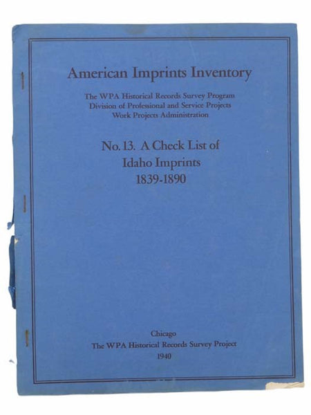 American Imprints Inventory: The WPA Historical Records Survey Program Division of Professional and Service Projects Work Projects Administration. No. 13. A Check List of Idaho Imprints, 1839-1890