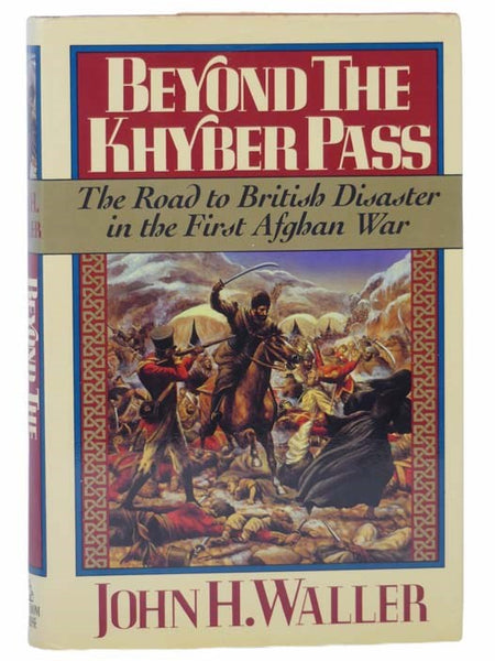 Beyond the Khyber Pass: The Road to British Disaster in the First Afghan War