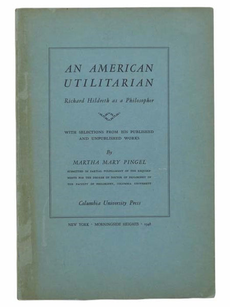 An American Utilitarian: Richard Hildreth as a Philosopher, with Selections from His Published and Unpublished Works (Columbia Studies in American Culture, No. 20)