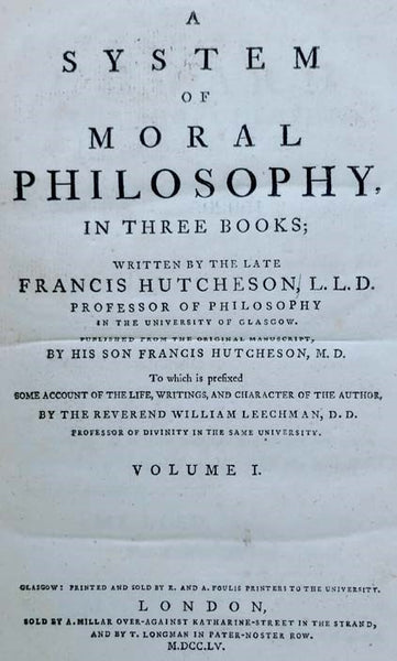 A System of Moral Philosophy, in Three Books, Published from the Original Manuscript by His Son Francis Hutcheson, M.D., to which is prefixed Some Account of Their Life, Writings, and Character of the Author