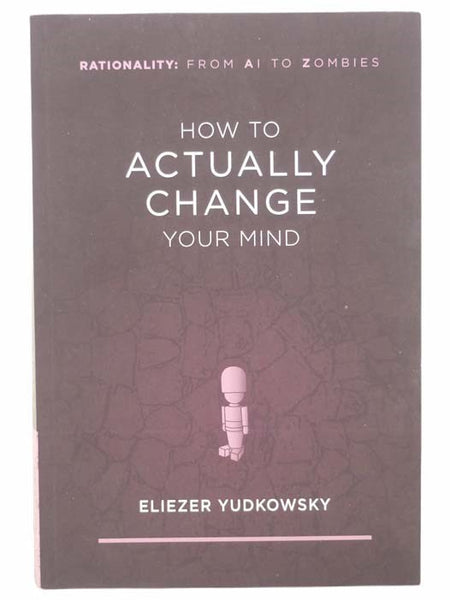 How to Actually Change Your Mind (Rationality: From AI to Zombies)