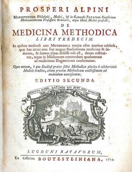 Prosperi Alpini Marosticensis Philosophi, Medici, & in Gymnasio Patavino Simplicium Medicamentorum Professoris Ordinarii, atque Horti Medici Praefecti, de Medicina Methodica Libri Tredecim. In quibus medendi Ars Methodica vocata olim maxime celebris, qua…