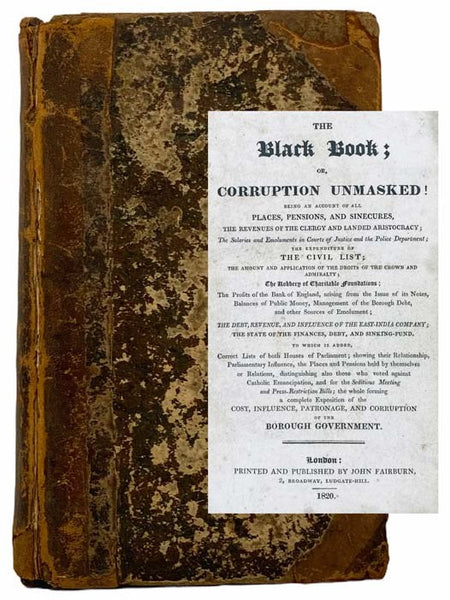 The Black Book; or, Corruption Unmasked: Being an Account of All Places, Pensions, and Sinecures, the Revenues of the Clergy and Landed Aristocracy; the Salaries and Emoluments in Courts of Justice and the Police Department; the Expenditure of the Civil …