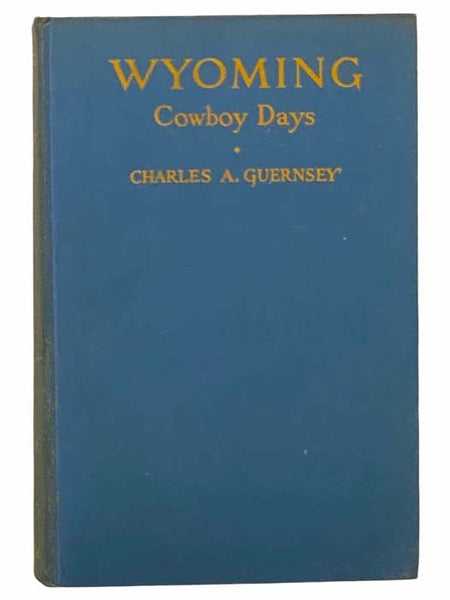 Wyoming Cowboy Days: An Account of the Experience of Charles Arthur Guernsey, in which he tells in his own way of the early Territorial cattle days and political strifes, and deals with many of the state's and nation's famous characters. The author relea…