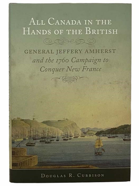 All Canada in the Hands of the British: General Jeffery Amherst and the 1760 Campaign to Conquer New France (Campaigns and Commanders, Vol. 43)