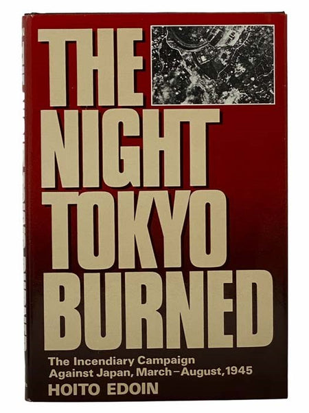 The Night Tokyo Burned: The Incendiary Campaign against Japan, March - August, 1945
