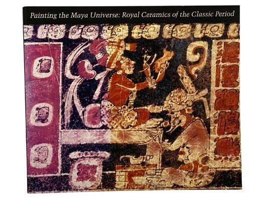 Painting the Maya Universe: Royal Ceramics of the Classic Period (Duke University Museum of Art)