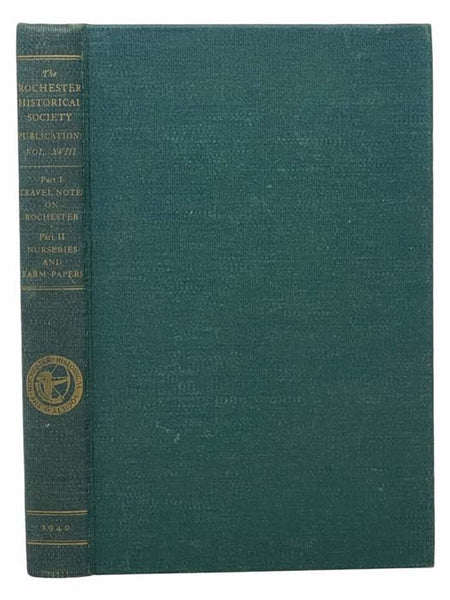 The Rochester Historical Society Publications XVIII [Volume 18]: Part I - Foreign Travelers' Notes on Rochester and the Genesee Country before 1840 / Part II - Nurseries, Farm Papers, and Selected Rochester Episodes