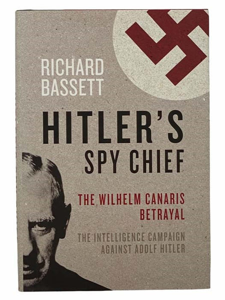 Hitler's Spy Chief: The Wilhelm Canaris Betrayal - The Intelligence Campaign against Adolf Hitler