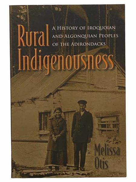 Rural Indigenousness: A History of Iroquoian and Algonquian Peoples of the Adirondacks (The Iroquois and Their Neighbors Series)