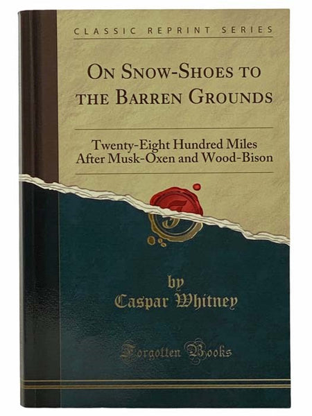 On Snow-Shoes to the Barren Grounds: Twenty-Eight Hundred Miles after Musk-Oxen and Wood-Bison (Classic Reprint Series)