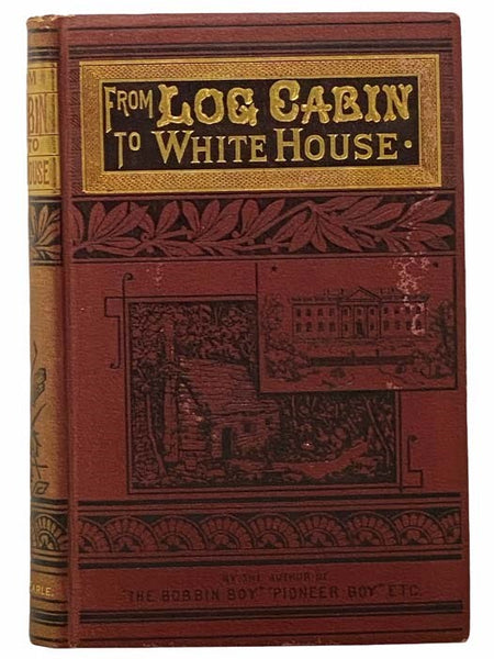 From Log-Cabin to the White House: Life of James A. Garfield: Boyhood, Youth, Manhood, Assassination, Death, Funeral