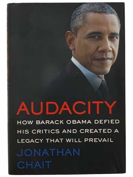 Audacity: How Barack Obama Defied His Critics and Created a Legacy That Will Prevail