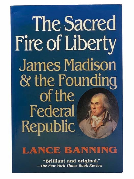 The Sacred Fire of Liberty: James Madison and the Founding of the Federal Republic