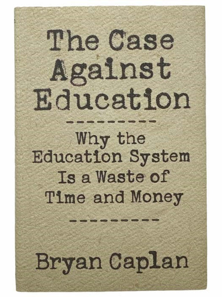 The Case Against Education: Why the Education System Is a Waste of Time and Money