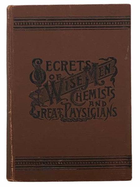 Secrets of Wise Men, Chemists and Great Physicians, Illustrated. Comprising an Unusual Collection of Money-Making, Money-Saving, and Health-Giving Prescriptions, Receipts, Formulas, Processes and Trade Secrets.