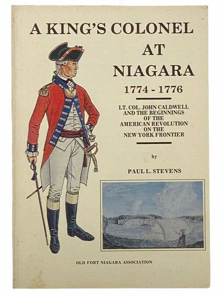A King's Colonel at Niagara, 1774-1776: Lt. Col. John Caldwell and the Beginnings of the American Revolution on the New York Frontier (Old Fort Niagara Association)