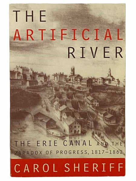 The Artificial River: The Erie Canal and the Paradox of Progress, 1817-1862