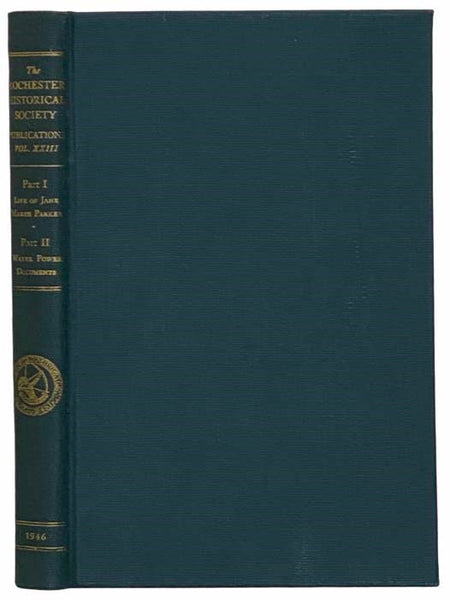 The Rochester Historical Society Publications Volume XXIII [23]: Part I -- The Life and Works of Jane Marsh Parker; Part II -- Water Power Documents