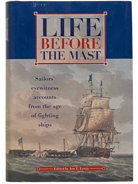 Life Before the Mast: An Anthology of Eye-Witness Accounts from the Age of Fighting Sail [Eyewitness]
