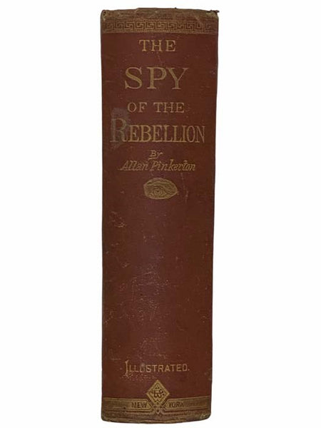 The Spy of the Rebellion; Being a True History of the Spy System of the United States Army during the Late Rebellion. Revealing Many Secrets of the War Hitherto Not Made Public. Compiled from Official Reports Prepared for President Lincoln, General McCle…