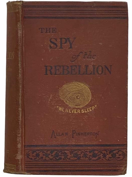 The Spy of the Rebellion; Being a True History of the Spy System of the United States Army during the Late Rebellion. Revealing Many Secrets of the War Hitherto Not Made Public. Compiled from Official Reports Prepared for President Lincoln, General McCle…