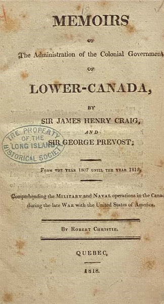 Memoirs of the Administration of the Colonial Government of Lower-Canada, from the Year 1807 until the Year 1815. Comprehending the Military and Naval Operations in the Canadas during the Late War with the United States of America [with] Memoirs of the A…