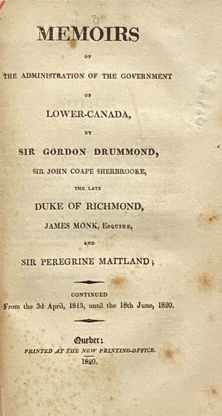 Memoirs of the Administration of the Colonial Government of Lower-Canada, from the Year 1807 until the Year 1815. Comprehending the Military and Naval Operations in the Canadas during the Late War with the United States of America [with] Memoirs of the A…