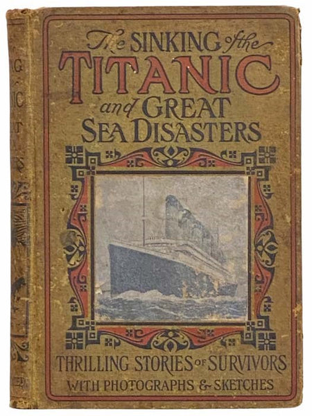 Sinking of the Titanic and Great Sea Disasters: A Detailed and Accurate Account of the Most Awful Marine Disaster in History, Constructed from the Real Facts as Obtained from Those on Board Who Survived, Including Records of Previous Great Disasters of t…