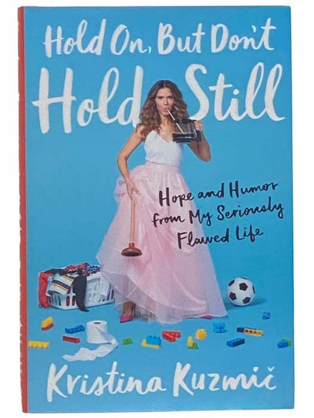 Hold On, But Don't Hold Still: Hope and Humor from My Seriously Flawed Life
