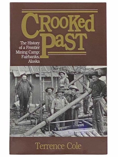 Crooked Past: The History of a Frontier Mining Camp: Fairbanks, Alaska