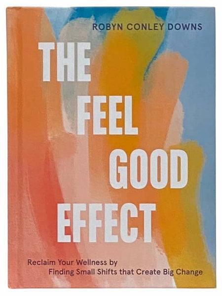 The Feel Good Effect: Reclaim Your Wellness by Finding Small Shifts That Create Big Change