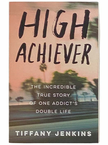 High Achiever: The Incredible True Story of One Addict's Double Life