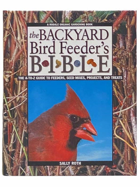 The Backyard Bird Feeder's Bible: The A-to-Z Guide To Feeders, Seed Mixes, Projects And Treats (A Rodale Organic Gardening Book)