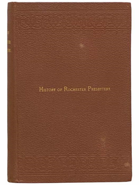 History of Rochester Presbytery: From the Earliest Settlement of the Country, Embracing Original Records of Ontario, Association, and the Presbyteries of Ontario, Rochester (Former), Genesee River, and Rochester City, to which are Appended Biographical S…