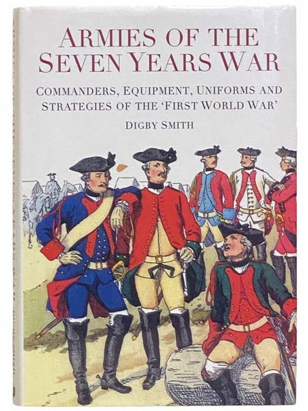 Armies of the Seven Years War: Commanders, Equipment, Uniforms and Strategies of the 'First World War'
