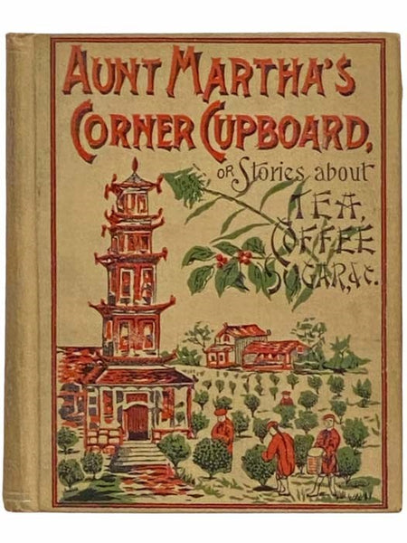 Aunt Martha's Corner Cupboard: Stories about Tea, Coffee, Sugar, Rice, etc.