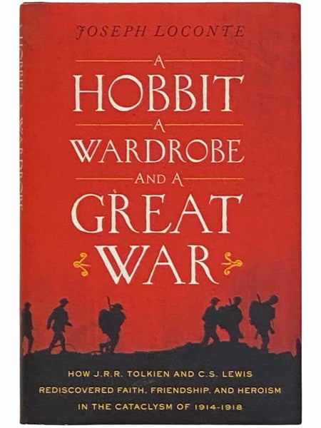 A Hobbit, a Wardrobe and a Great War: How J.R.R. Tolkien and C.S. Lewis Rediscovered Faith, Friendship, and Heroism in the Cataclysm of 1914 - 1918