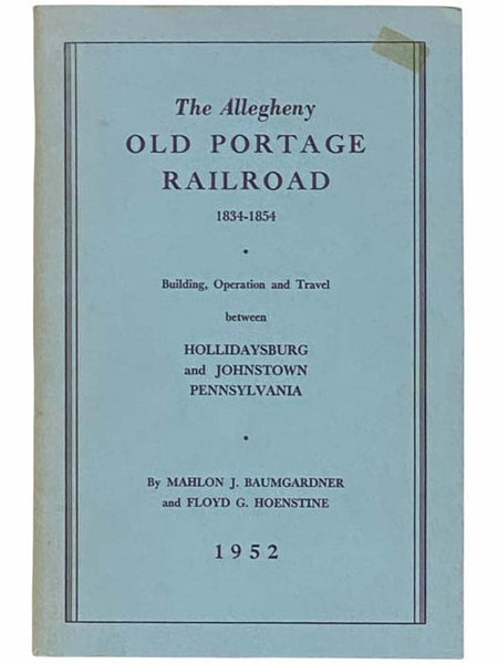 The Allegheny Old Portage Railroad, 1834 - 1854: Building, Operation and Travel between Hollidaysburg and Johnstown and Pennsylvania