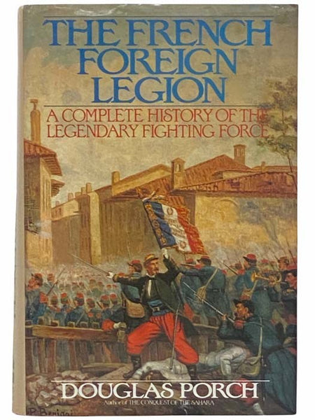 The French Foreign Legion: A Complete History of the Legendary Fighting Force