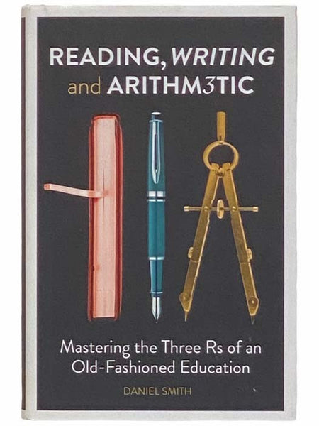Reading, Writing and Arithm3tic: Mastering the Three Rs of an Old-Fashioned Education [Arithmetic]