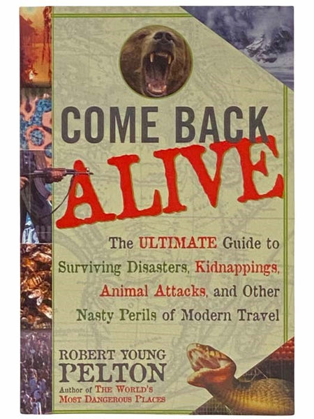 Come Back Alive: The Ultimate Guide to Surviving Disasters, Kidnappings, Animal Attacks, and Other Nasty Perils of Modern Travel