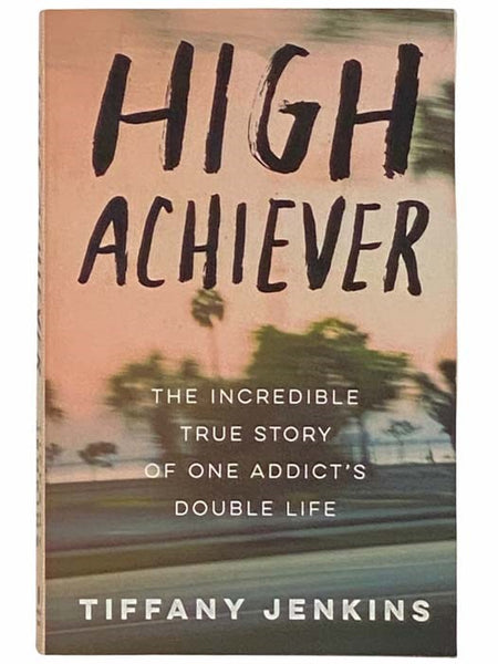 High Achiever: The Incredible True Story of One Addict's Double Life