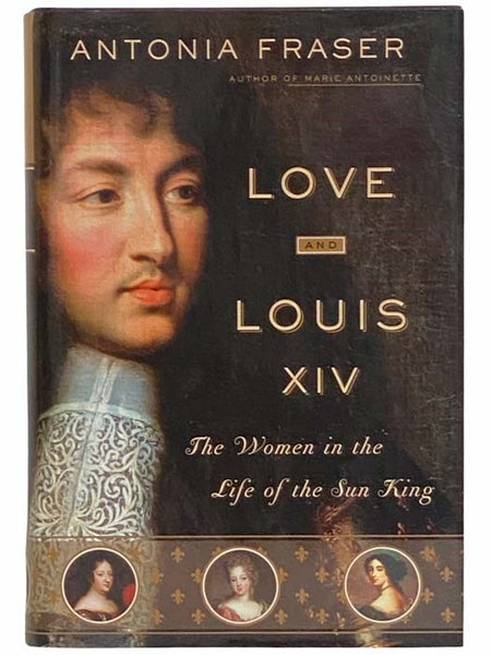 Love and Louis XIV: The Women in the Life of the Sun King